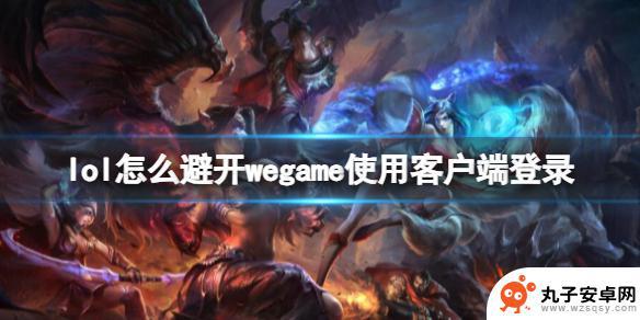 英雄联盟怎么绕过wegame wegame客户端英雄联盟登录方法