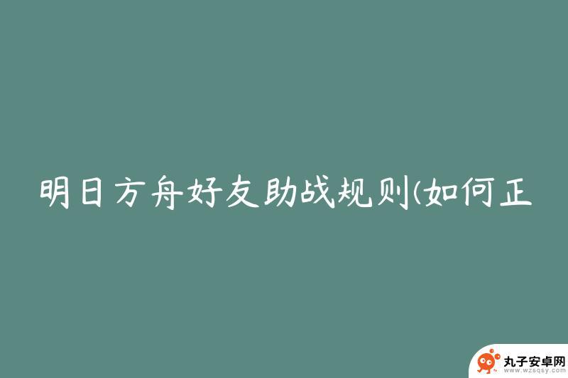 明日方舟怎么用好友的干员 如何正确利用明日方舟好友助战